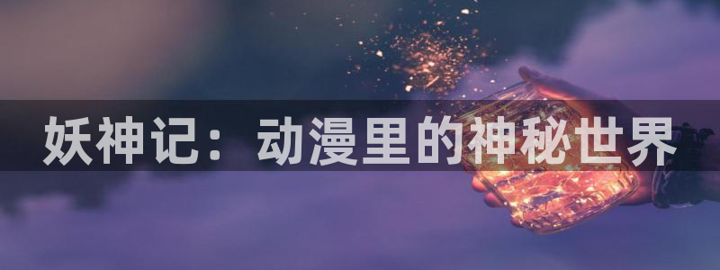 fate风车动漫：妖神记：动漫里的神秘世界