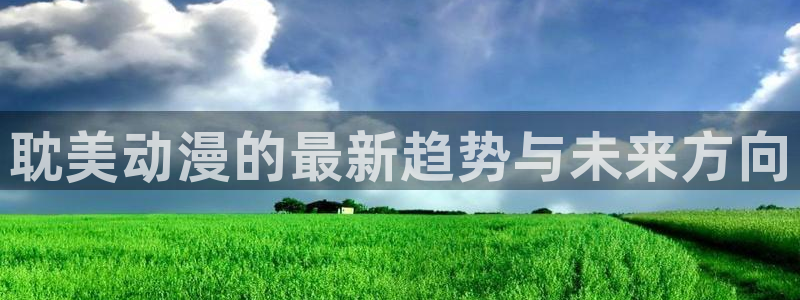 风车动漫樱花动：耽美动漫的最新趋势与未来方向