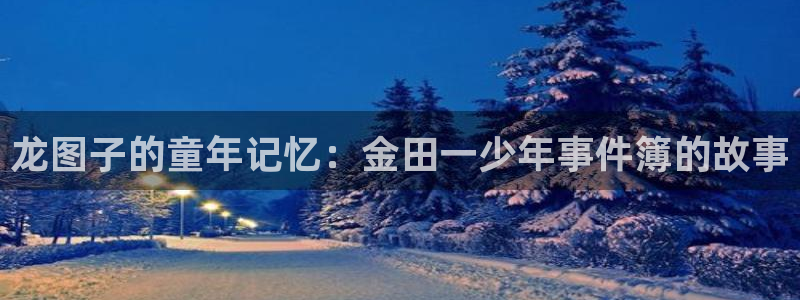 风车动漫 漫画：龙图子的童年记忆：金田一少年事件簿的故事